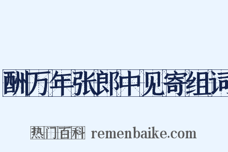 酬万年张郎中见寄组词是什么意思的图片